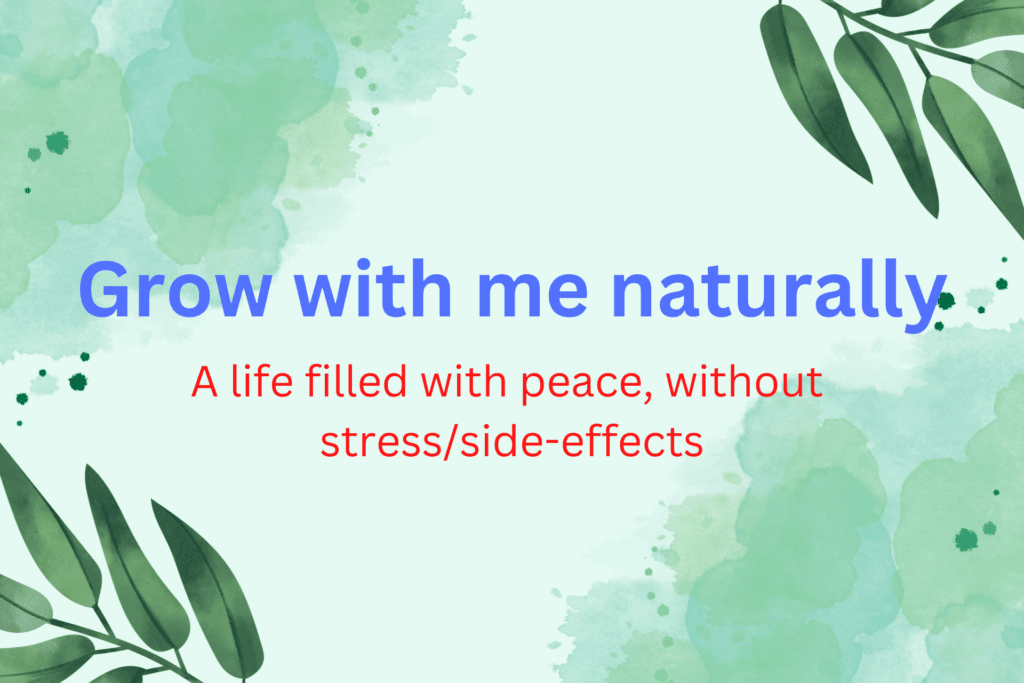 Grow with me naturally without any unnecessary side-effects of modern life!